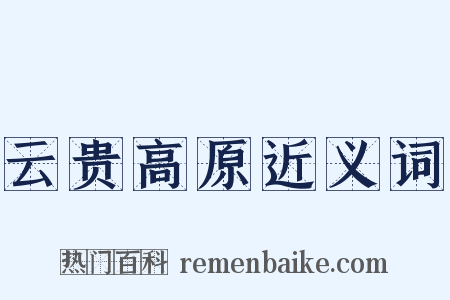 云贵高原近义词是什么意思的图片